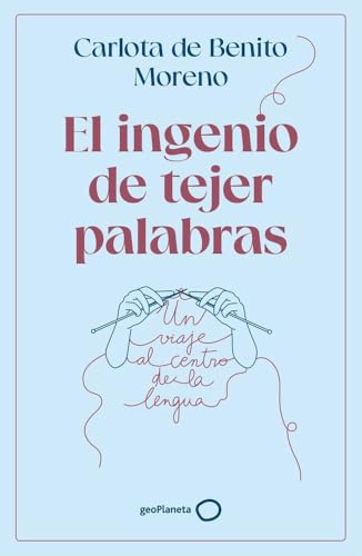 El ingenio de tejer palabras: Un viaje al centro de la lengua (geoPlaneta Ciencia)