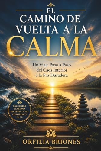 EL CAMINO DE VUELTA A LA CALMA: Un viaje paso a paso desde el caos interior hasta la paz duradera.