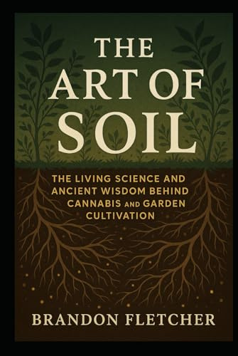 The art of soil: The Living Science and Ancient Wisdom Behind Cannabis and Garden Cultivation