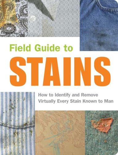 Field Guide to Stains: How to Identify and Remove Virtually Every Stain Known to Man