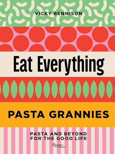 Pasta Grannies: Eat Everything: Pasta and Beyond for the Good Life: Easy Recipes: Pasta and Beyond