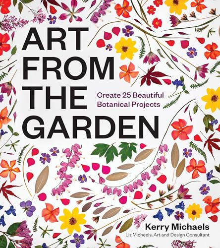 Art from the Garden: Create 25 Beautiful Botanical Projects