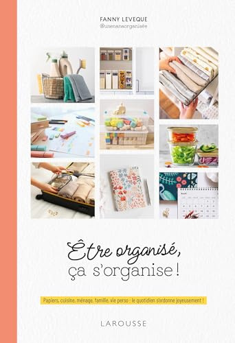 Être organisé, ça s'organise !: Papiers, cuisine, ménage, famille, vie perso : le quotidien s'ordonne joyeusement !