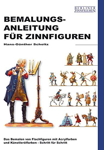 Bemalungsanleitung für Zinnfiguren: Das Bemalen von Flachfiguren mit Acrylfarben und Künstlerölfarben - Schritt für Schritt: Das Bemalen von ... und Ölfarben, Schritt für Schritt erklärt