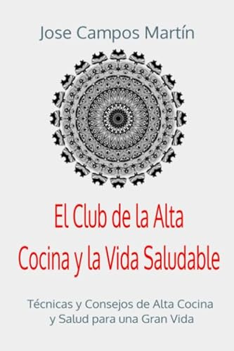 El Club de la Alta Cocina y la Vida Saludable: Técnicas y Consejos de Alta Cocina y Salud para una Gran Vida
