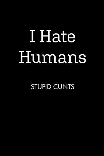 I Hate Humans STUPID CUNTS: College Ruled Lined Notebook, 120 Pages, 6 x 9 inches - Funny, Offensive, Sarcastic, Office Coworker, BFF Gift, Cuss Words, Swear, BR v3