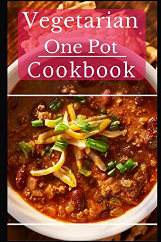 Vegetarian One Pot Cookbook: Delicious And Easy Vegetarian One Pot Meal Recipes