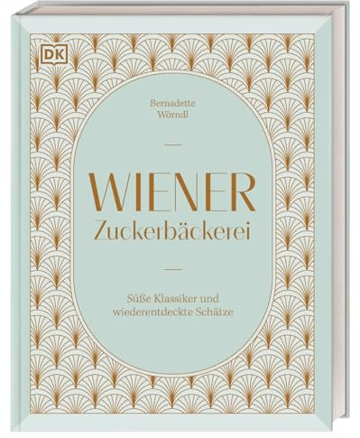 Wiener Zuckerbäckerei: Süße Klassiker und wiederentdeckte Schätze. 75 Rezepte aus dem Fundus einer Zuckerbäckerin im Wien der Goldenen Zwanziger