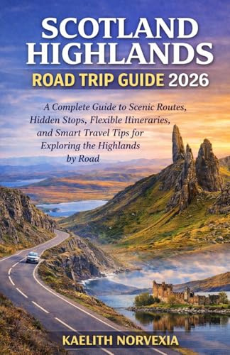SCOTLAND HIGHLANDS ROAD TRIP GUIDE 2026: A Complete Guide to Scenic Routes, Hidden Stops, Flexible Itineraries, and Smart Travel Tips for Exploring the Highlands by Road
