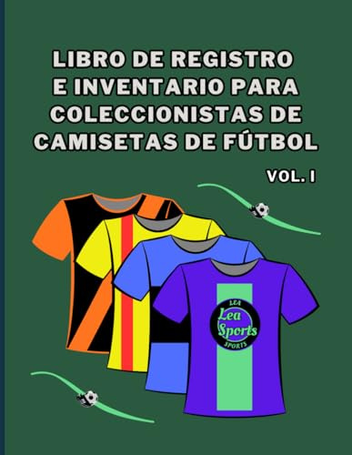 Libro de Registro e Inventario para Coleccionistas de Camisetas de Fútbol - Vol I: Registro Detallado y Catálogo para Coleccionistas de Camisetas de ... e Historial de Adquisición. VERSION COLOR