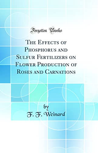The Effects of Phosphorus and Sulfur Fertilizers on Flower Production of Roses and Carnations (Classic Reprint)