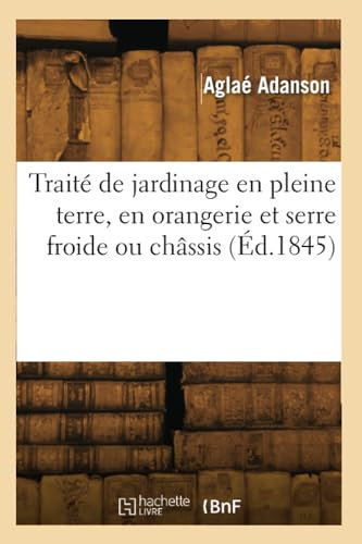 Traité de jardinage en pleine terre, en orangerie et serre froide ou châssis (Éd.1845)