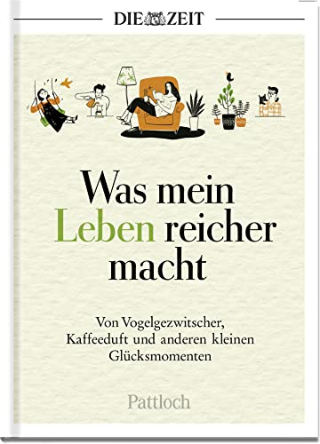 Was mein Leben reicher macht: Von Vogelgezwitscher, Kaffeeduft und anderen kleinen Glücksmomenten | Die besten Beiträge aus der ZEIT (Glücksmomente aus der ZEIT)
