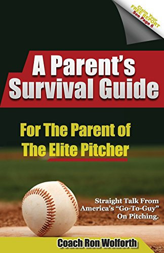 A Parent's Survival Guide for the Parent of the Elite Pitcher: Straight Talk From One of America’s Very Best Pitching Coaches