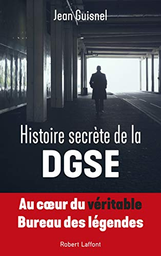 Histoire secrète de la DGSE: Au coeur du véritable Bureau des légendes