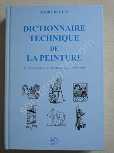 Dictionnaire technique de la peinture: Pour les arts, le bâtiment et l'industrie