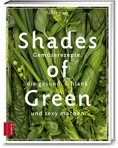 Shades of Green: Gemüserezepte, die gesund, schlank und sexy machen