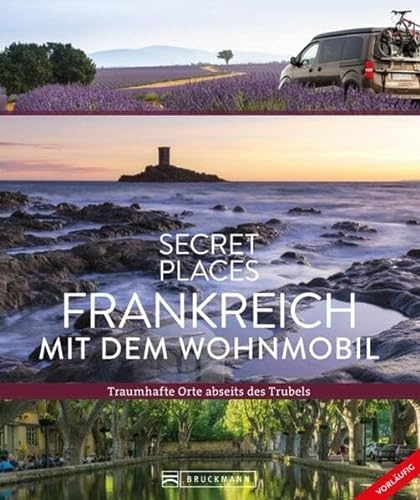 Reise-Bildband – Secret Places Frankreich mit dem Wohnmobil: Traumhafte Orte abseits des Trubels. Entdecken Sie geheime Reiseziele in Frankreich