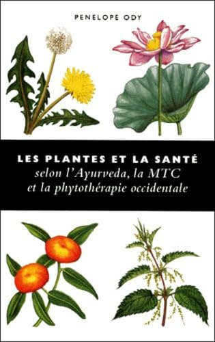 Les Plantes Et La Sante. Selon L'Ayurveda, La Mtc Et La Phytotherapie Occidentale