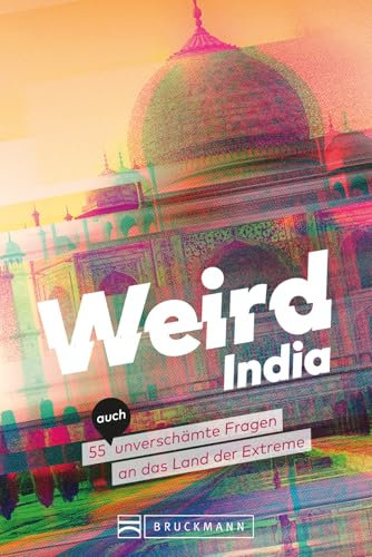 Weird India: Indien entdecken: 55 unverschämte Fragen zur Kultur und den Extremen des Landes.