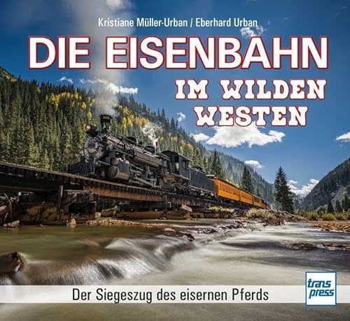 Die Eisenbahn im Wilden Westen - Der Siegeszug des eisernen Pferds. Von ihrer Bedeutung für die Besiedelung der USA bis zu ihrer Rolle bei Karl May ... Nostalgischer Bildband und Geschenk-Buch