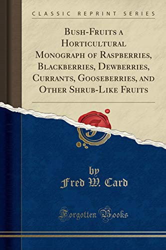 Bush-Fruits a Horticultural Monograph of Raspberries, Blackberries, Dewberries, Currants, Gooseberries, and Other Shrub-Like Fruits (Classic Reprint)