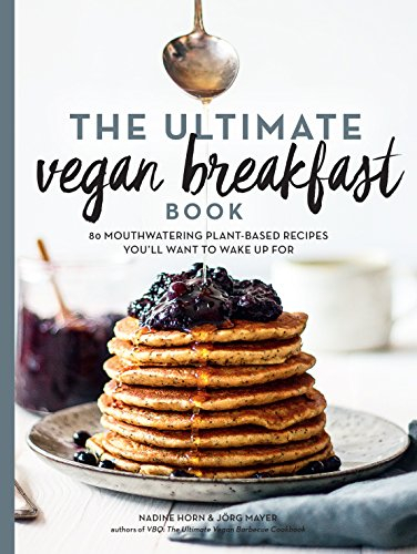 Ultimate Vegan Breakfast Book, The: 80 Mouthwatering Plant-Based Recipes You'll Want to Wake Up For