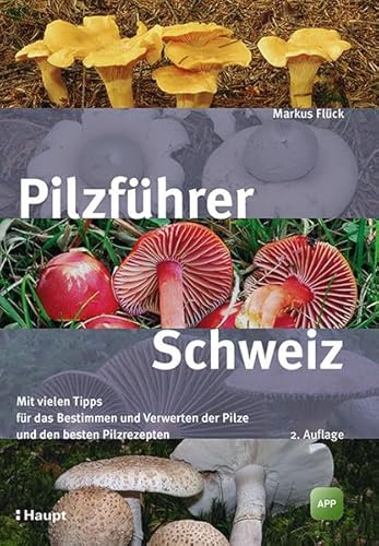 Pilzführer Schweiz: Mit vielen Tipps fürs Bestimmen und Verwerten und den besten Pilzrezepten
