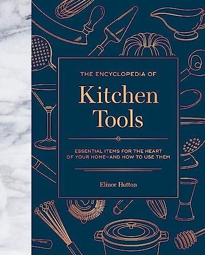 The Encyclopedia of Kitchen Tools: Essential Items for the Heart of Your Home, And How to Use Them