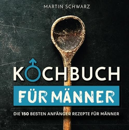 Kochbuch für Männer: Die 150 besten Anfänger Rezepte für Männer