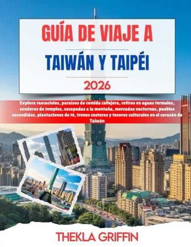 GUÍA DE VIAJE A TAIWÁN Y TAIPÉI 2026: Explora rascacielos, paraísos de comida callejera, retiros en aguas termales, senderos de templos, escapadas a ... de té, trenes costeros y tesoros cultu...