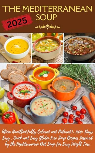 The Mediterranean Soup Cookbook 2025 Edition (Fully Colored and Pictured): 1500+ Days Easy , Quick and Easy Gluten Free Soup Recipes Inspired by the Mediterranean Diet Soup for Easy Weight Loss