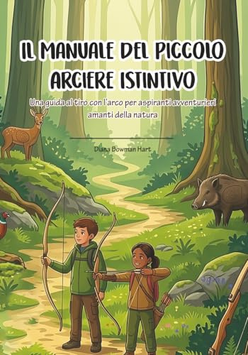 Il Manuale del Piccolo Arciere Istintivo: Una guida al tiro con l’arco per aspiranti avventurieri amanti della natura