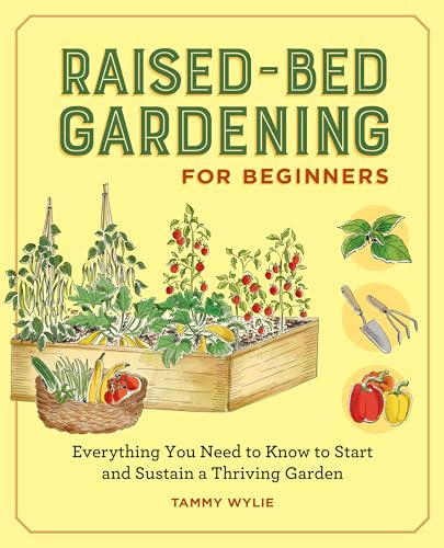 Raised-Bed Gardening for Beginners: Everything You Need to Know to Start and Sustain a Thriving Garden