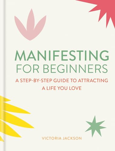 Manifesting for Beginners: Nine Steps to Attracting a Life You Love: A Step-by-step Guide to Attracting a Life You Love