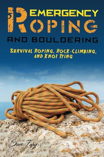 Emergency Roping and Bouldering: Survival Roping, Rock-Climbing, and Knot Tying (Survival Fitness)