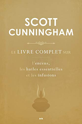 Le livre complet sur l'encens, les huiles essentielles et les infusions