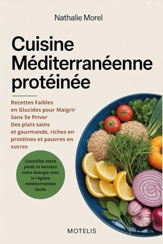 Cuisine Méditerranéenne Protéinée: Recettes Faibles en Glucides pour Maigrir Sans Se Priver: Des plats sains et gourmands, riches en protéines et ... énergie avec le régime méditerranéen facile
