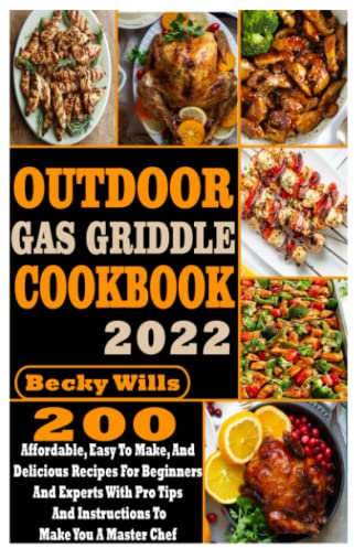 Outdoor Gas Griddle Cookbook: 200 Affordable, Easy to Make, and Delicious Recipes for Beginners and Experts with Pro Tips and Instructions to Make You a Master Chef