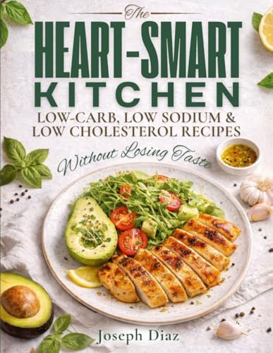 The Heart-Smart Kitchen: Low-Carb, Low Sodium & Low Cholesterol Recipes — Without Losing Taste