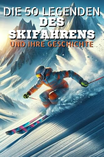 Die 50 Legenden des Skisports und ihre Geschichte (Die Top-50-Serie, Band 27)