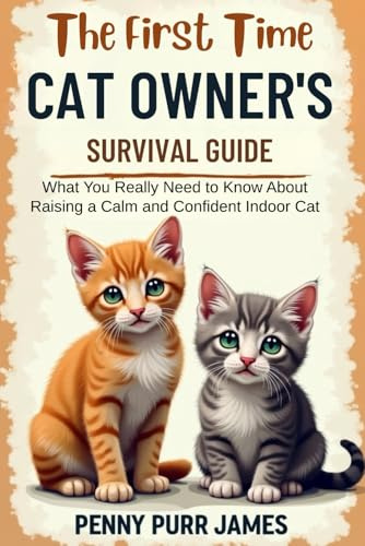 The First-Time Cat Owner’s Survival Guide: What You Really Need to Know About Raising a Calm and Confident Indoor Cat (Essential Cat Ownership Skills Series)