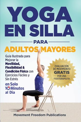 Yoga En Silla Para Adultos Mayores: Guía Ilustrada para Mejorar la Movilidad, Flexibilidad & Condición Física con Ejercicios Fáciles y Sin Estrés En Solo 10 Minutos al Día