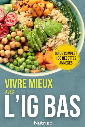 Vivre mieux avec l’IG Bas : santé durable et cuisine plaisir: Le guide complet pour comprendre l’IG Bas et 100 recettes équilibrées pour l’appliquer facilement au quotidien !