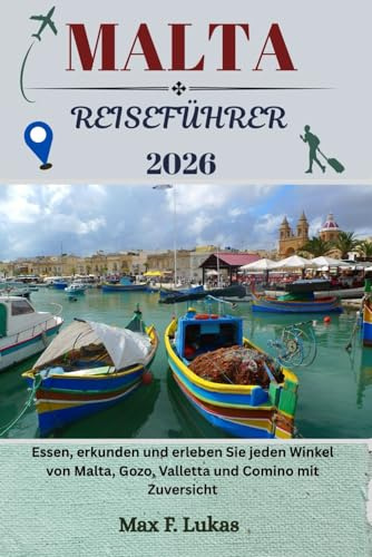 MALTA REISEFÜHRER: Essen, erkunden und erleben Sie jeden Winkel von Malta, Gozo, Valletta und Comino mit Zuversicht