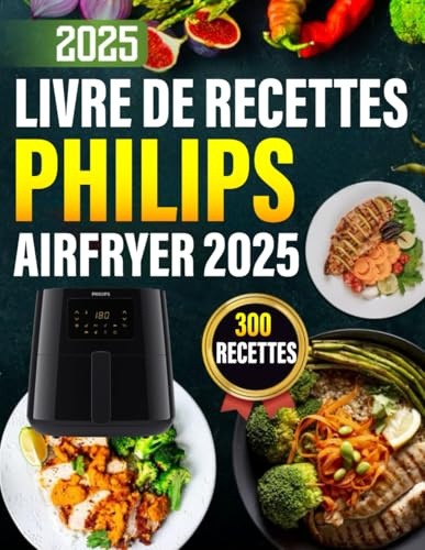 Livre De Recettes Philips Air Fryer 2025: Plus de 300 idées simples, saines et croustillantes. Le livre de cuisine complet pour débutants et experts