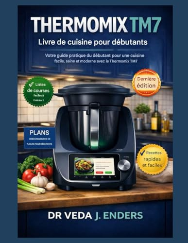 THERMOMIX TM7 LIVRE DE CUISINE POUR DÉBUTANTS: Votre guide pratique pour débutants pour une cuisine facile, saine et moderne avec le Thermomix TM7
