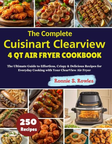 The Complete Cuisinart Clearview 4 Qt Air Fryer Cookbook: The Ultimate Guide to Effortless, Crispy & Delicious Recipes for Everyday Cooking with Your ClearView Air Fryer