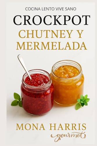 CROCKPOT CHUTNEY MERMELADAS: Cocina lenta de conservas. Recetas Exóticas, Clásicas, Picantes, Internacionales, Fusión. Delicia Artesana. Maridaje. Innovación. Fácil y Rico.