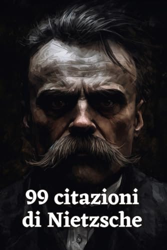 99 Citazioni di Nietzsche: Filosofia e Pensiero Profondo: Esplora la Visione Unica del Mondo di Friedrich Nietzsche